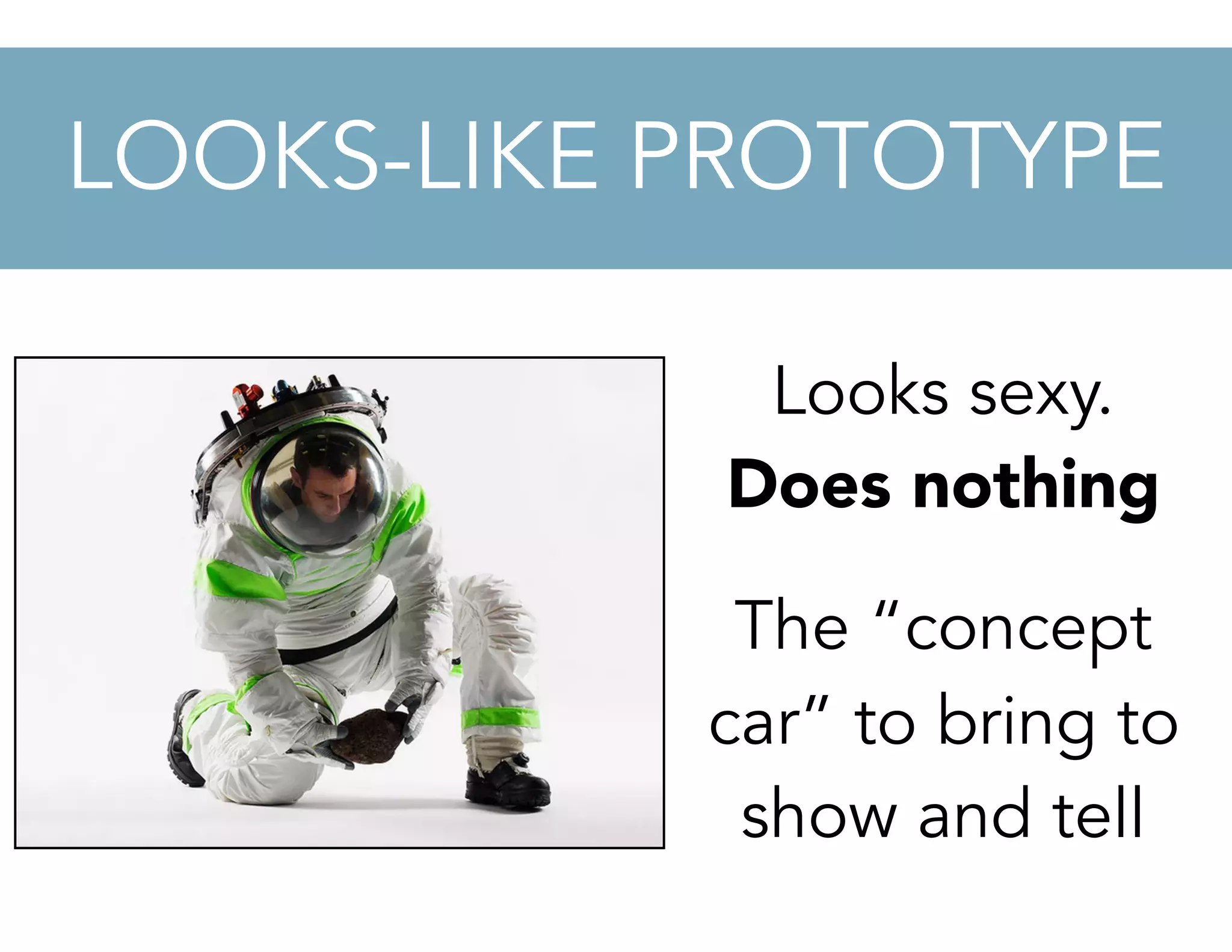 Looks sexy.
Does nothing
The “concept
car” to bring to
show and tell
LOOKS-LIKE PROTOTYPE
 