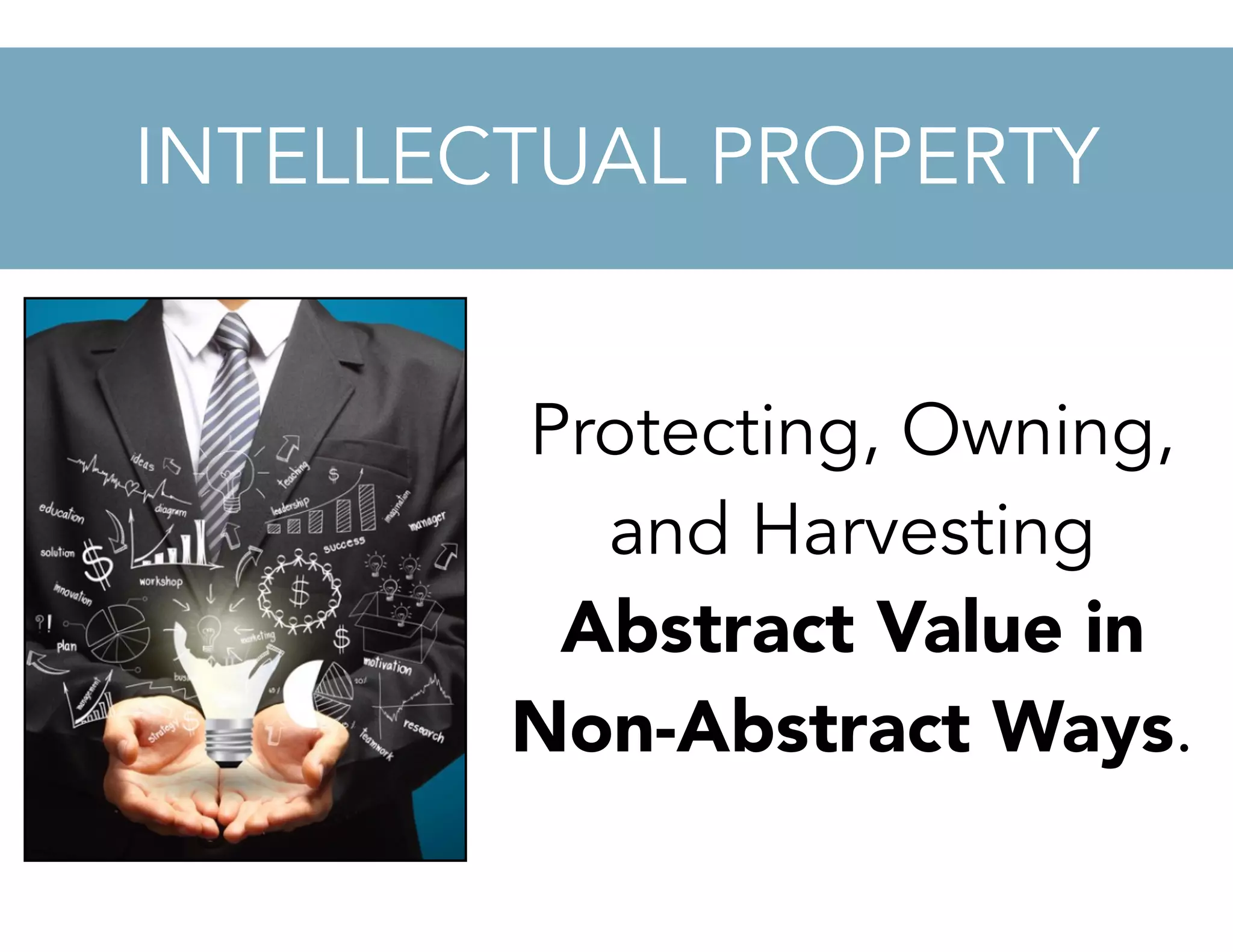 Protecting, Owning,
and Harvesting
Abstract Value in
Non-Abstract Ways.
INTELLECTUAL PROPERTY
 