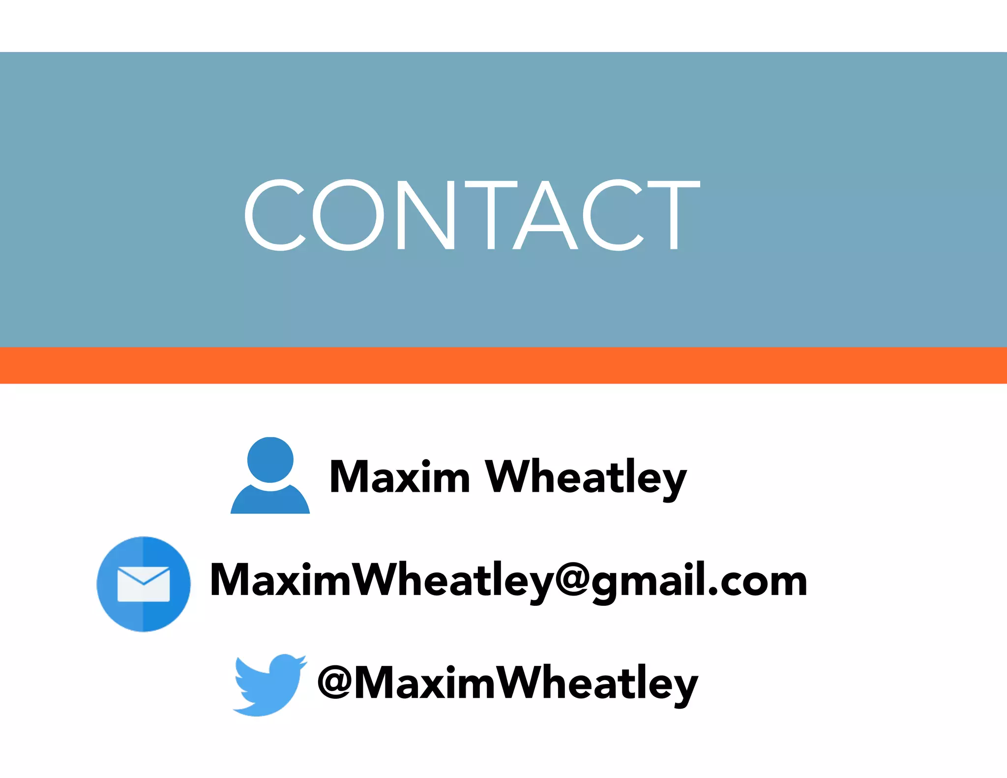 CONTACT
Maxim Wheatley
MaximWheatley@gmail.com
@MaximWheatley
 