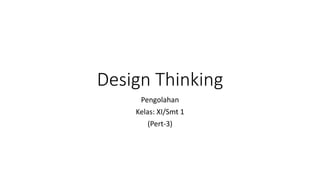 Design Thinking
Pengolahan
Kelas: XI/Smt 1
(Pert-3)
 
