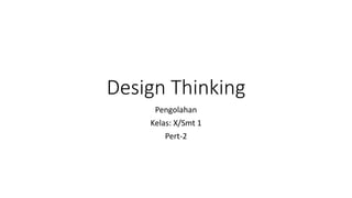 Design Thinking
Pengolahan
Kelas: X/Smt 1
Pert-2
 