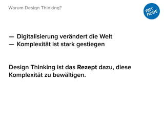 Warum Design Thinking?
— Digitalisierung verändert die Welt
— Komplexität ist stark gestiegen
Design Thinking ist das Rezept dazu, diese
Komplexität zu bewältigen.
 