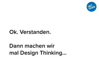 Ok. Verstanden.
Dann machen wir
mal Design Thinking…
 