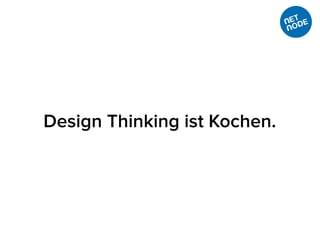 Design Thinking ist Kochen.
 