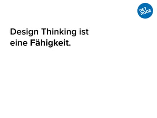 Design Thinking ist
eine Fähigkeit.
 
