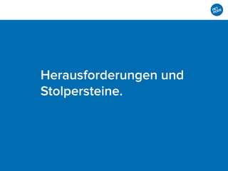 Herausforderungen und
Stolpersteine.
 