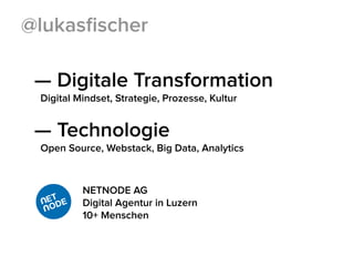 — Digitale Transformation
Digital Mindset, Strategie, Prozesse, Kultur
— Technologie
Open Source, Webstack, Big Data, Analytics
NETNODE AG
Digital Agentur in Luzern
10+ Menschen
@lukasﬁscher
 