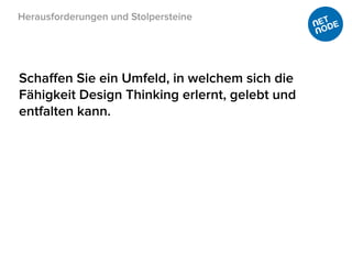 Herausforderungen und Stolpersteine
Schaﬀen Sie ein Umfeld, in welchem sich die
Fähigkeit Design Thinking erlernt, gelebt und
entfalten kann.
 