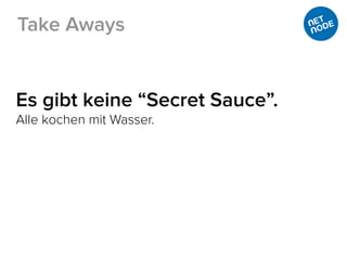 Es gibt keine “Secret Sauce”.
Alle kochen mit Wasser.
Take Aways
 