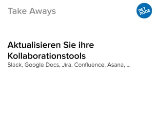 Aktualisieren Sie ihre
Kollaborationstools
Slack, Google Docs, Jira, Conﬂuence, Asana, …
Take Aways
 