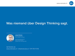 NETNODE AG
www.netnode.ch / info@netnode.ch / 041 450 10 66
Was niemand über Design Thinking sagt.
www.netnode.ch
Lukas Fischer
CEO NETNODE AG
Senior Digital Consultant
lukas.ﬁscher@netnode.ch
Direkt: 076 413 43 43
Hauptnummer: 041 450 10 66
 