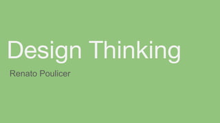 Design Thinking
Renato Poulicer
 