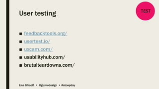 Lisa Ghisolf • @gizmodesign • #ntcwpday
User testing
■ feedbacktools.org/
■ usertest.io/
■ uxcam.com/
■ usabilityhub.com/
■ brutalteardowns.com/
 