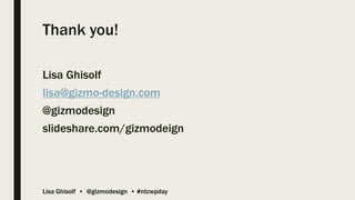 Lisa Ghisolf • @gizmodesign • #ntcwpday
Thank you!
Lisa Ghisolf
lisa@gizmo-design.com
@gizmodesign
slideshare.com/gizmodeign
 