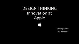 DESIGN THINKING
Innovation at
Apple
Shivangi Gohri
PGDM-I Sec B
 