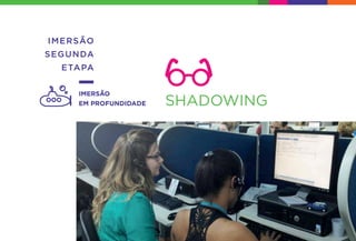 IMERSÃO
SEGUNDA
ETAPA
IMERSÃO
EM PROFUNDIDADE SHADOWING
 