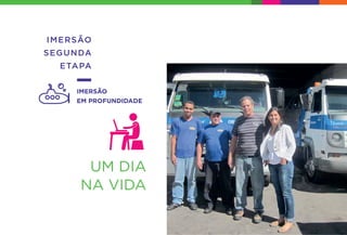 UM DIA
NA VIDA
IMERSÃO
SEGUNDA
ETAPA
IMERSÃO
EM PROFUNDIDADE
 