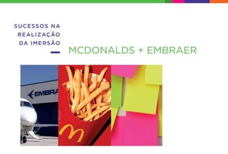 SUCESSOS NA
REALIZAÇÃO
DA IMERSÃO
MCDONALDS + EMBRAER
 