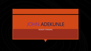 JOHN ADEKUNLE
DESIGN THINKING
 