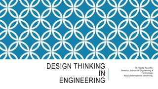DESIGN THINKING
IN
ENGINEERING
Dr. Neeta Awasthy,
Director, School of Engineering &
Technology,
Noida International University,
 