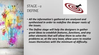 STAGE –2
DEFINE
• All the information's gathered are analysed and
synthesised in order to redefine the deeper roots of
the...
