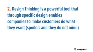 2. Design Thinking is a powerful tool that
through specific design enables
companies to make customers do what
they want (spoiler: and they do not mind)
 