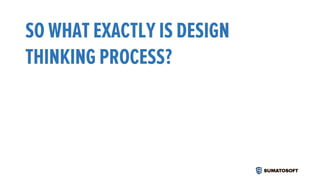 SO WHAT EXACTLY IS DESIGN
THINKING PROCESS?
 