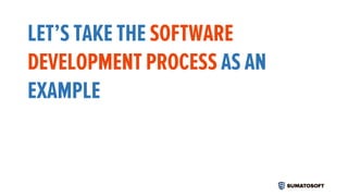 LET’S TAKE THE SOFTWARE
DEVELOPMENT PROCESS AS AN
EXAMPLE
 