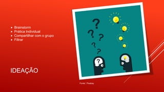 IDEAÇÃO
 Brainstorm
 Prática Individual
 Compartilhar com o grupo
 Filtrar
Fonte: Pixabay
 