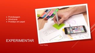 EXPERIMENTAR
 Prototipagem
 Wireframe
 Protótipo em papel
Fonte: Pixabay
 