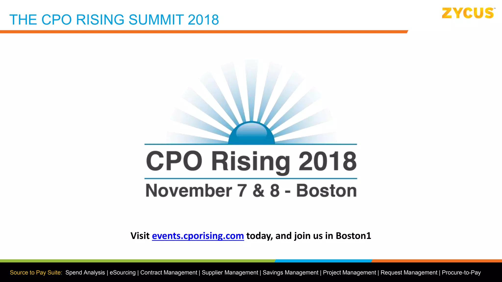 Source to Pay Suite: Spend Analysis | eSourcing | Contract Management | Supplier Management | Savings Management | Project Management | Request Management | Procure-to-Pay
Visit events.cporising.com today, and join us in Boston1
THE CPO RISING SUMMIT 2018
 