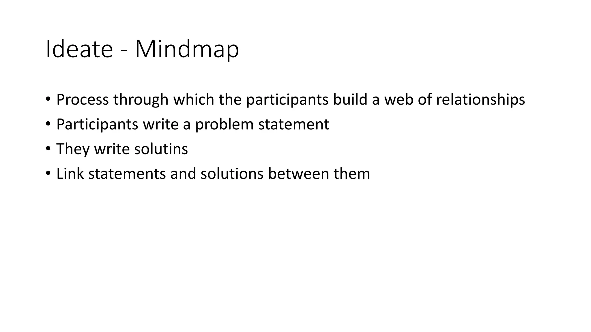 Ideate - Mindmap
• Process through which the participants build a web of relationships
• Participants write a problem statement
• They write solutins
• Link statements and solutions between them
 