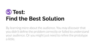 ⑤ Test:
Find the Best Solution
By learning more about the audience. You may discover that
you didn’t deﬁne the problem cor...