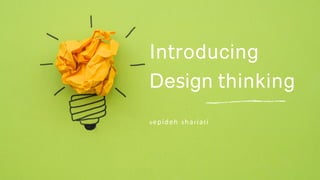 Introducing
Design thinking
sepideh s har iat i
 