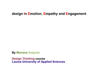 design  I n  E motion,  E mpathy and  E ngagement By  Mariana   Salgado Design Thinking  course Laurea University of Applied Sciences 