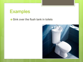Examples
 Sink over the flush tank in toilets
 