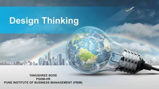 Design Thinking
TANUSHREE BOSE
PGDM-HR
PUNE INSTITUTE OF BUSINESS MANAGEMENT (PIBM)
 