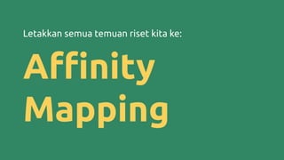 Letakkan semua temuan riset kita ke:
Aﬃnity
Mapping
 
