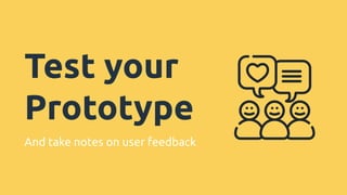 Test your
Prototype
And take notes on user feedback
 