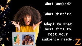 What worked?
What didn't?
Adapt to what
best fits to
meet your
audience needs.
 
