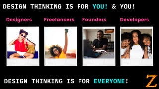 DESIGN THINKING IS FOR YOU! & YOU!
Designers Freelancers Founders Developers
DESIGN THINKING IS FOR EVERYONE!
 