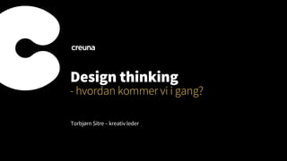 Design thinking
- hvordan kommer vi i gang?
Torbjørn Sitre – kreativ leder
 
