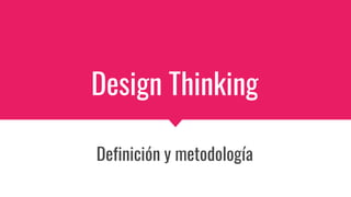 Design Thinking
Definición y metodología
 