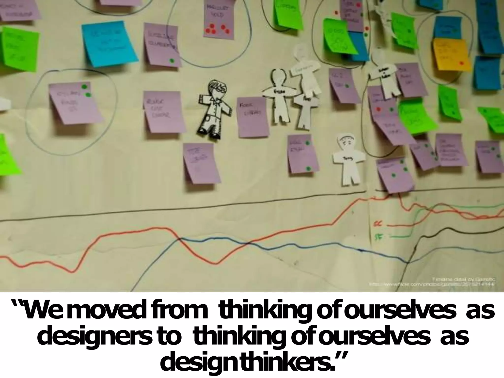 “Wemovedfrom thinkingofourselves as
designersto thinkingofourselves as
designthinkers.”
 