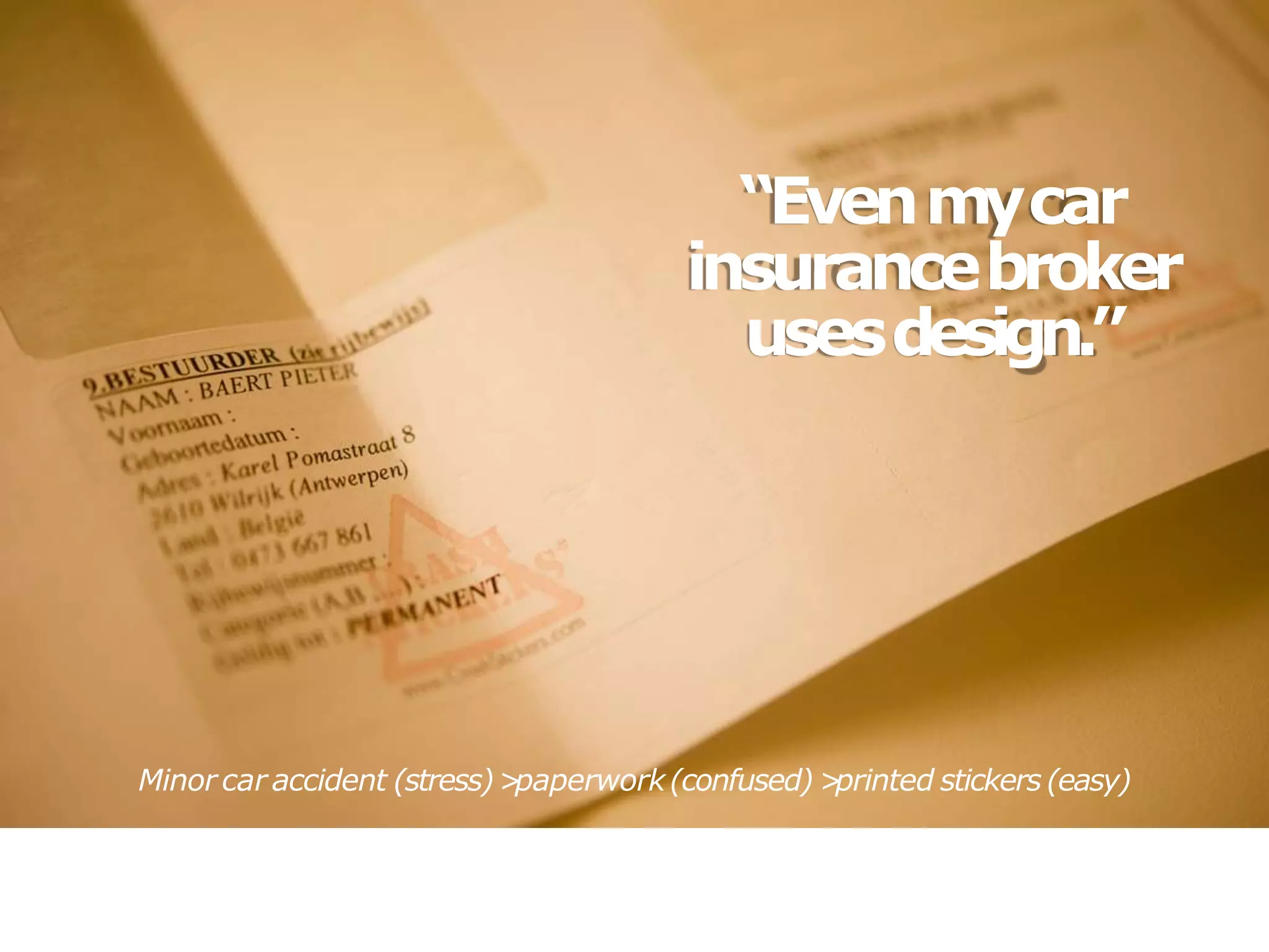 “Evenmycar
insurancebroker
usesdesign.”
Minor car accident (stress)>
paperwork(confused) >
printed stickers (easy)
 