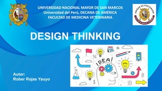 DESIGN THINKING
UNIVERSIDAD NACIONAL MAYOR DE SAN MARCOS
Universidad del Perú, DECANA DE AMÉRICA
FACULTAD DE MEDICINA VETERINARIA
Autor:
Rober Rojas Yauyo
 