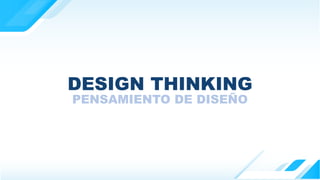 DESIGN THINKING
PENSAMIENTO DE DISEÑO
 