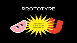 PROTOTYPE
Start building a
solution despite
not being perfect.
 