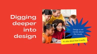 It's also about how it works.
Digging
deeper
into
design
Design is not
merely about
the visuals.
 