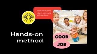 Hands-on
method
A non-traditional
way of coming up
with a solution
 